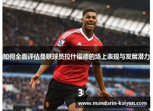 如何全面评估曼联球员拉什福德的场上表现与发展潜力