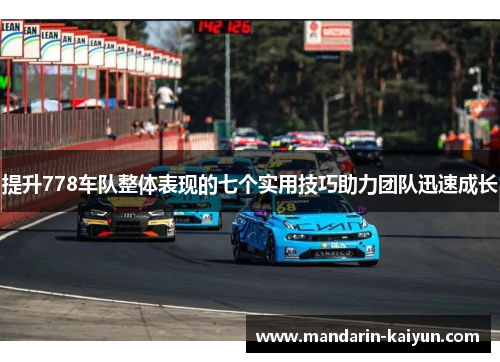 提升778车队整体表现的七个实用技巧助力团队迅速成长 提升778车队整体表现的七个实用技巧助力团队迅速成长