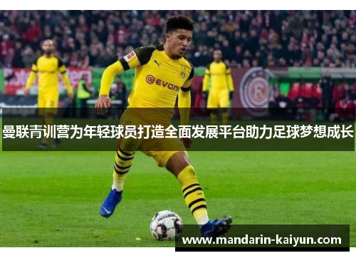 曼联青训营为年轻球员打造全面发展平台助力足球梦想成长 曼联青训营为年轻球员打造全面发展平台助力足球梦想成长