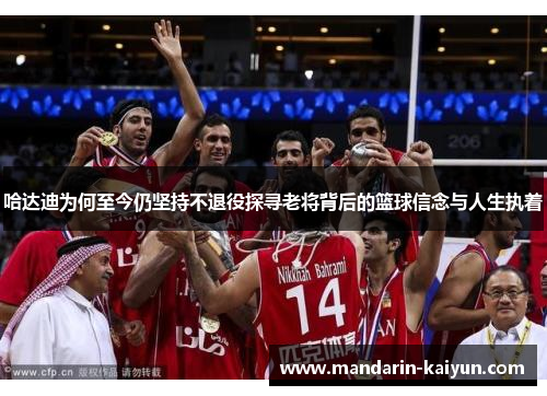 哈达迪为何至今仍坚持不退役探寻老将背后的篮球信念与人生执着 哈达迪为何至今仍坚持不退役探寻老将背后的篮球信念与人生执着