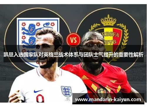 凯恩入选国家队对英格兰战术体系与团队士气提升的重要性解析