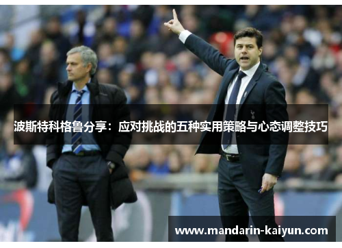 波斯特科格鲁分享:应对挑战的五种实用策略与心态调整技巧 波斯特科格鲁分享:应对挑战的五种实用策略与心态调整技巧