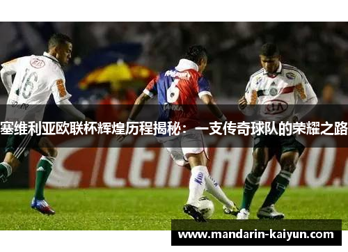 塞维利亚欧联杯辉煌历程揭秘:一支传奇球队的荣耀之路 塞维利亚欧联杯辉煌历程揭秘:一支传奇球队的荣耀之路