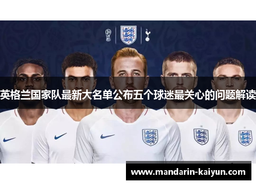 英格兰国家队最新大名单公布五个球迷最关心的问题解读