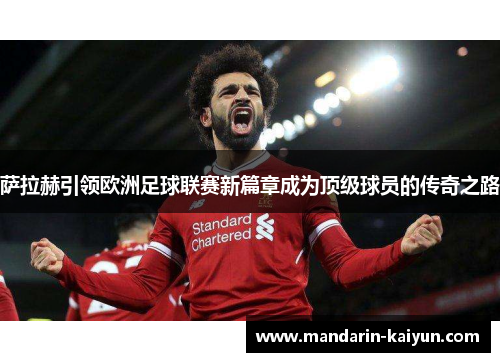 萨拉赫引领欧洲足球联赛新篇章成为顶级球员的传奇之路