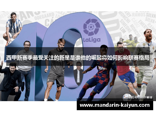 西甲新赛季最受关注的新星是谁他的崛起将如何影响联赛格局