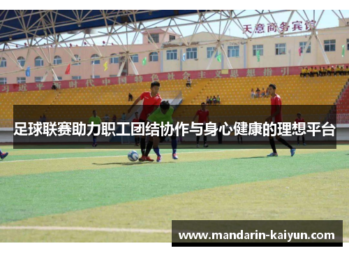 足球联赛助力职工团结协作与身心健康的理想平台