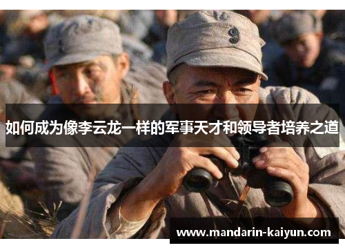 如何成为像李云龙一样的军事天才和领导者培养之道