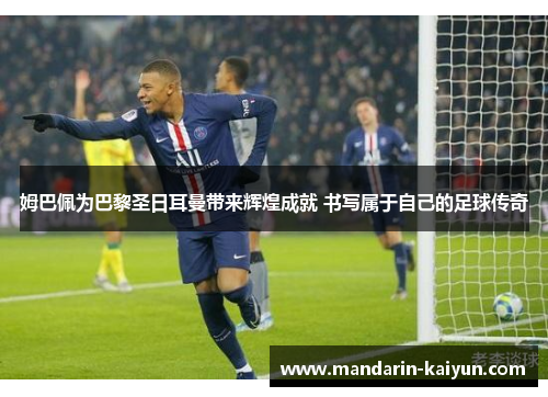 姆巴佩为巴黎圣日耳曼带来辉煌成就 书写属于自己的足球传奇 姆巴佩为巴黎圣日耳曼带来辉煌成就 书写属于自己的足球传奇