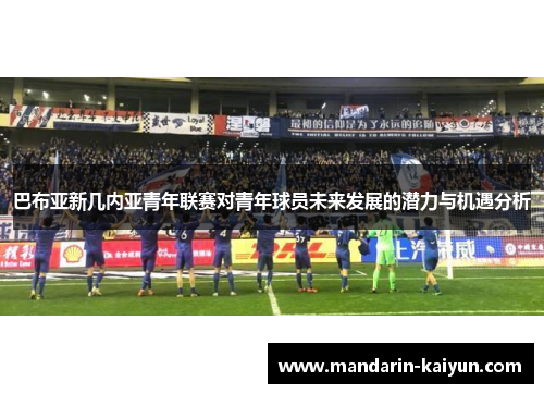 巴布亚新几内亚青年联赛对青年球员未来发展的潜力与机遇分析 巴布亚新几内亚青年联赛对青年球员未来发展的潜力与机遇分析