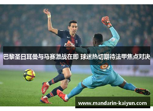 巴黎圣日耳曼与马赛激战在即 球迷热切期待法甲焦点对决 巴黎圣日耳曼与马赛激战在即 球迷热切期待法甲焦点对决