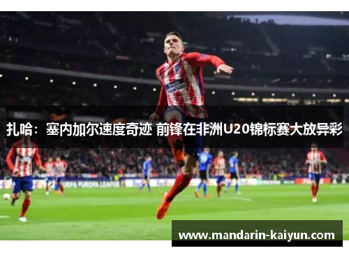 扎哈:塞内加尔速度奇迹 前锋在非洲U20锦标赛大放异彩 扎哈:塞内加尔速度奇迹 前锋在非洲U20锦标赛大放异彩