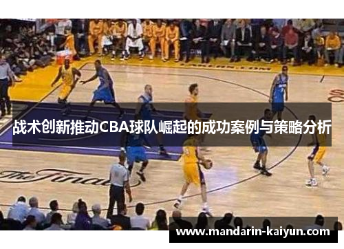 战术创新推动CBA球队崛起的成功案例与策略分析 战术创新推动CBA球队崛起的成功案例与策略分析