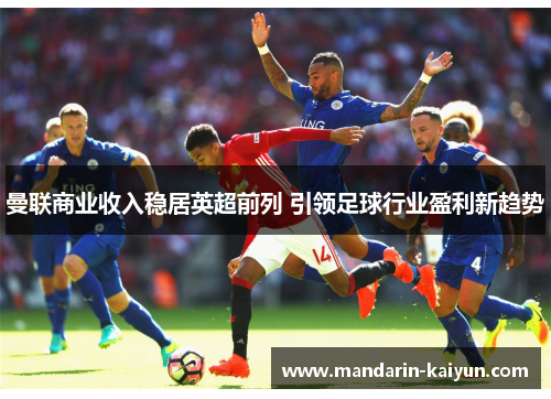 曼联商业收入稳居英超前列 引领足球行业盈利新趋势 曼联商业收入稳居英超前列 引领足球行业盈利新趋势