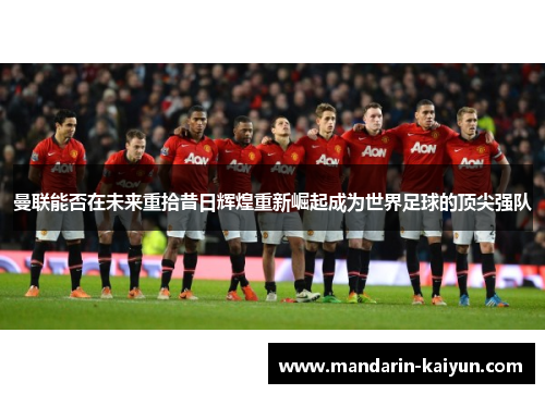 曼联能否在未来重拾昔日辉煌重新崛起成为世界足球的顶尖强队