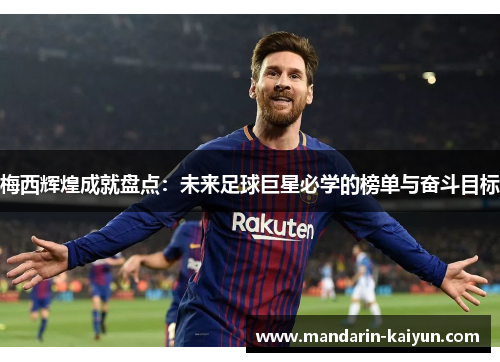 梅西辉煌成就盘点：未来足球巨星必学的榜单与奋斗目标