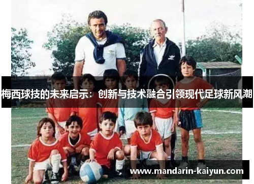 梅西球技的未来启示：创新与技术融合引领现代足球新风潮