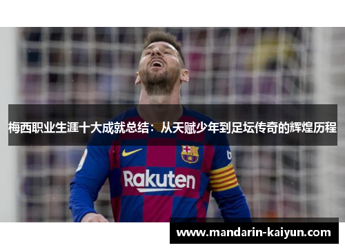 梅西职业生涯十大成就总结：从天赋少年到足坛传奇的辉煌历程