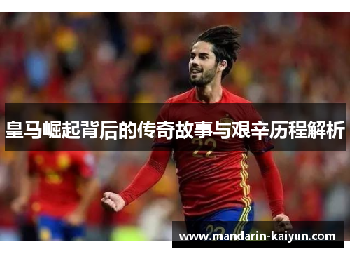 皇马崛起背后的传奇故事与艰辛历程解析 皇马崛起背后的传奇故事与艰辛历程解析