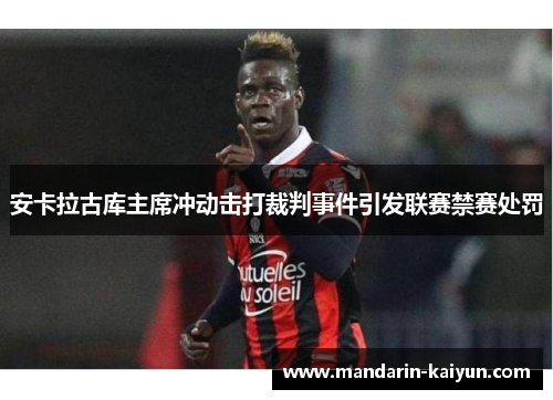 安卡拉古库主席冲动击打裁判事件引发联赛禁赛处罚