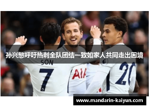 孙兴慜呼吁热刺全队团结一致如家人共同走出困境