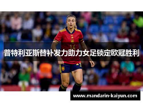 普特利亚斯替补发力助力女足锁定欧冠胜利 普特利亚斯替补发力助力女足锁定欧冠胜利
